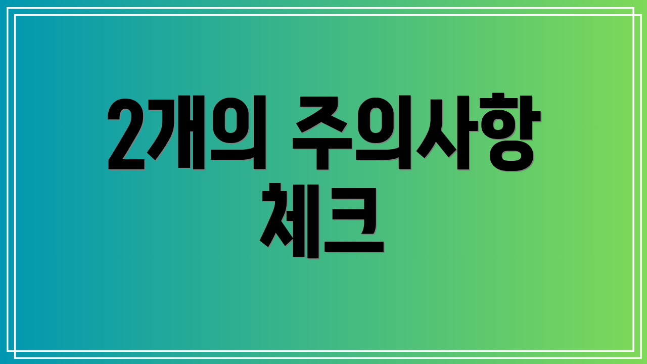 2개의 주의사항 체크