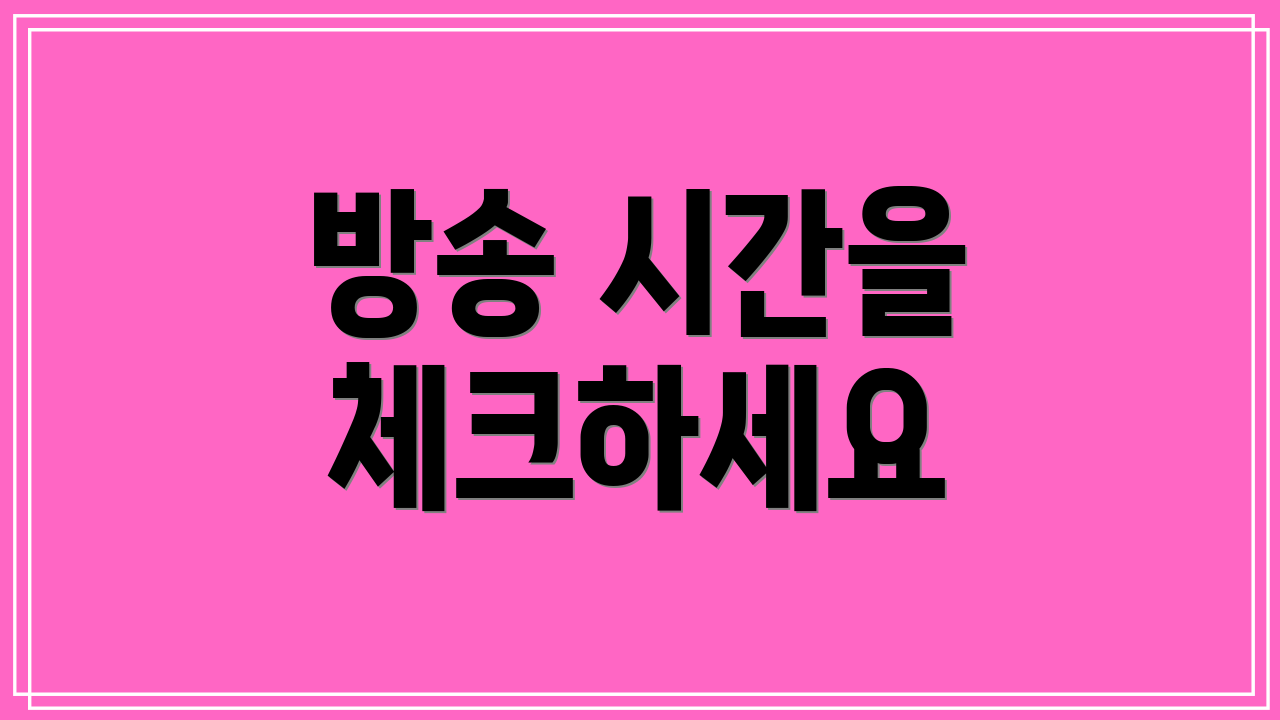 방송 시간을 체크하세요