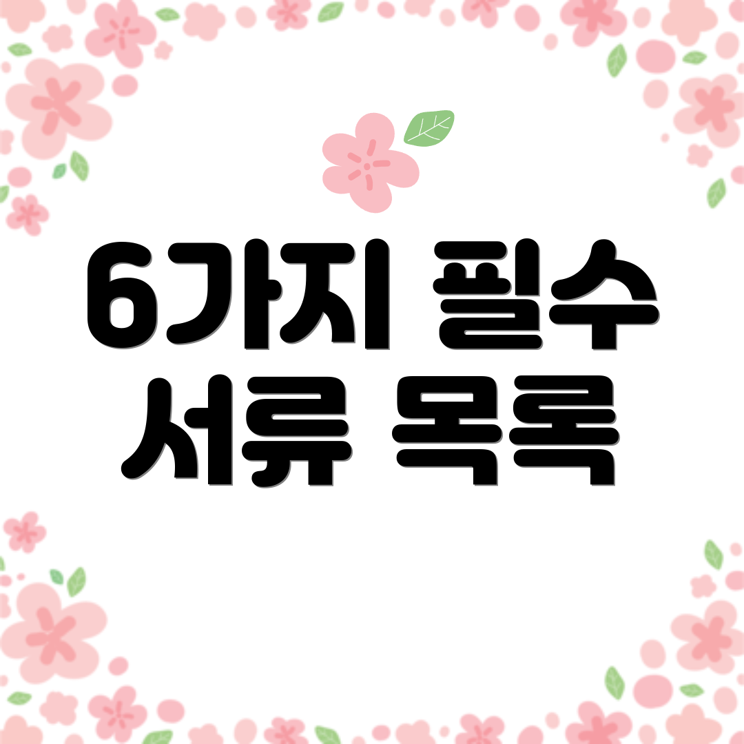 6가지 필수 서류 목록