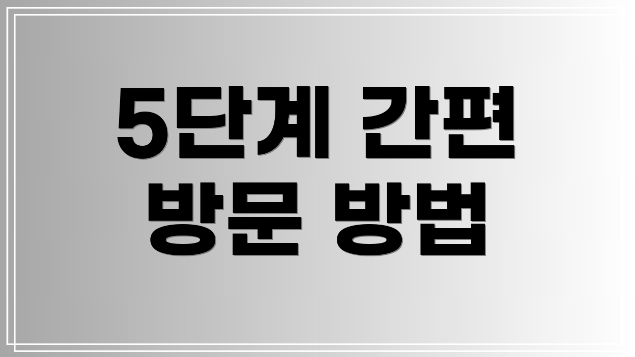 5단계 간편 방문 방법
