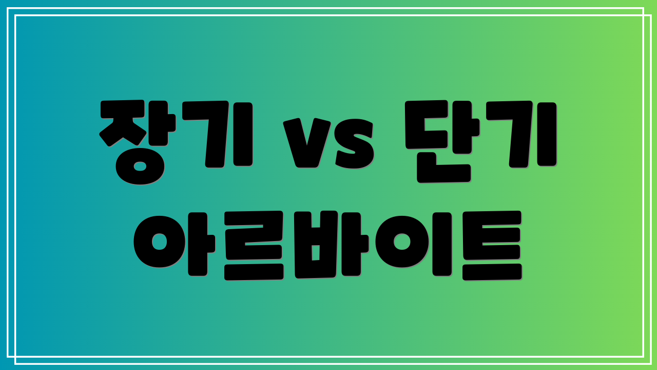 장기 vs 단기 아르바이트