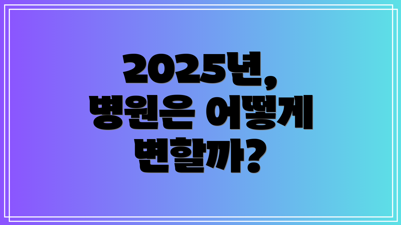 2025년, 병원은 어떻게 변할까?