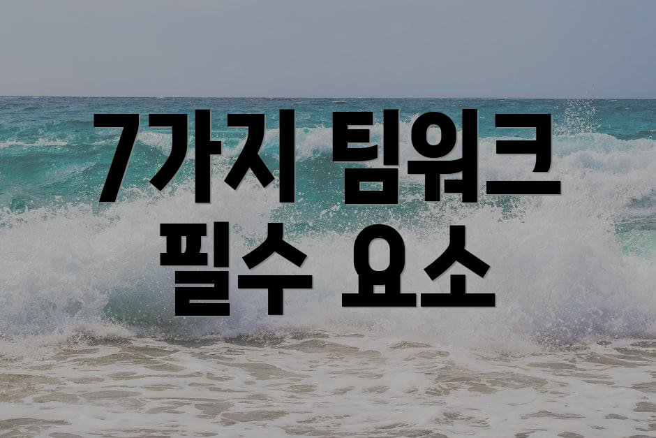 7가지 팀워크 필수 요소