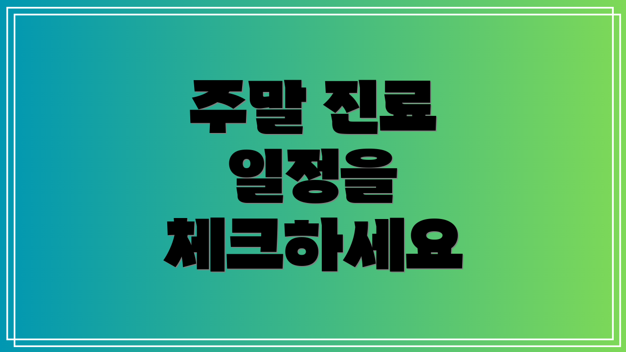 주말 진료 일정을 체크하세요
