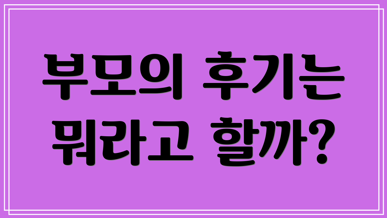 부모의 후기는 뭐라고 할까?