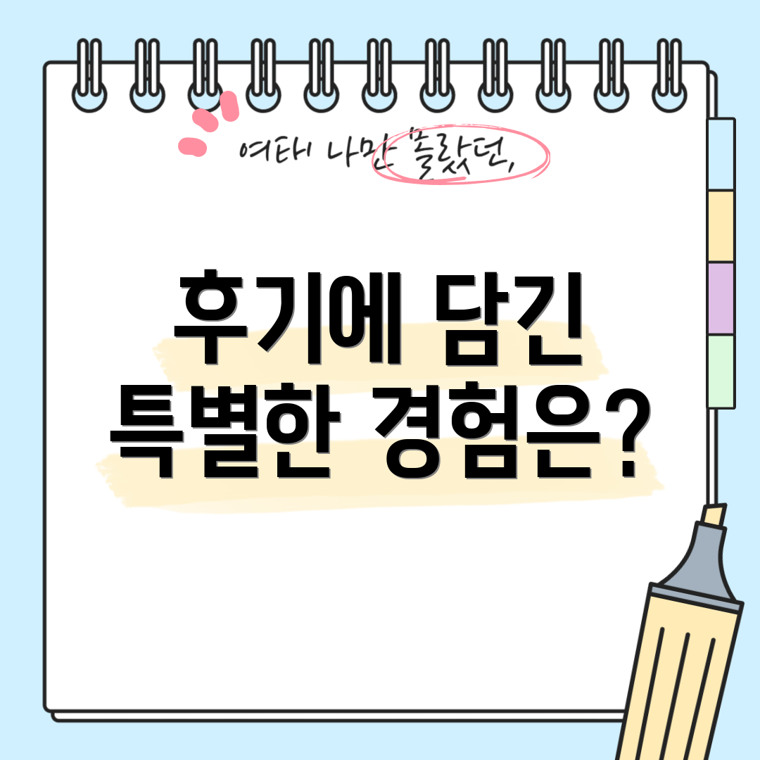 후기에 담긴 특별한 경험은?