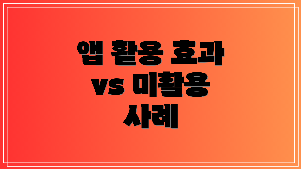 앱 활용 효과 vs 미활용 사례