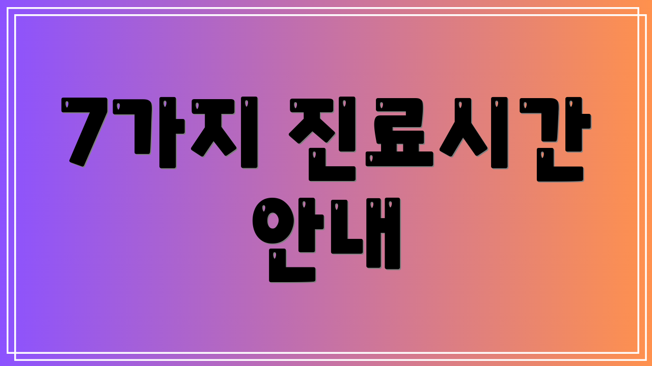 7가지 진료시간 안내