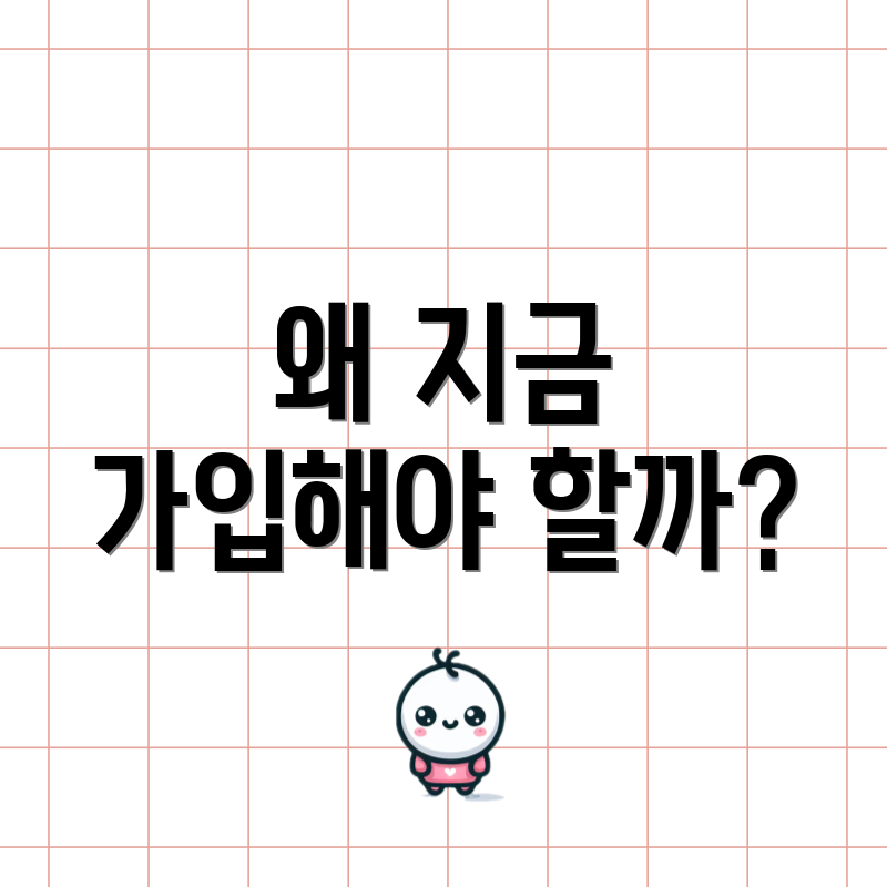 왜 지금 가입해야 할까?
