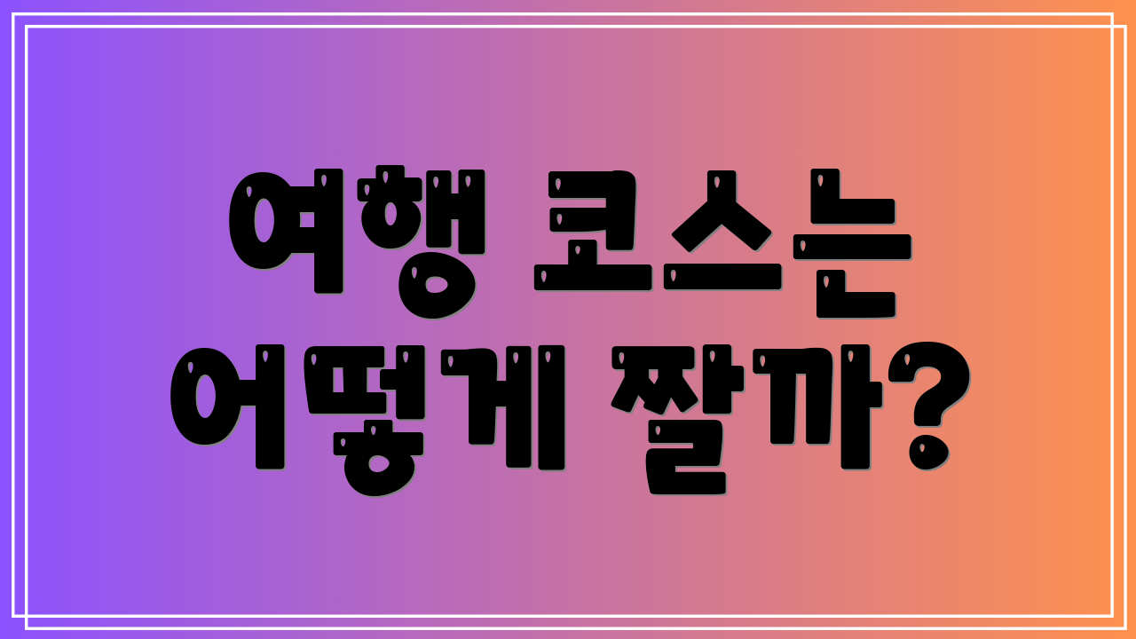 여행 코스는 어떻게 짤까?