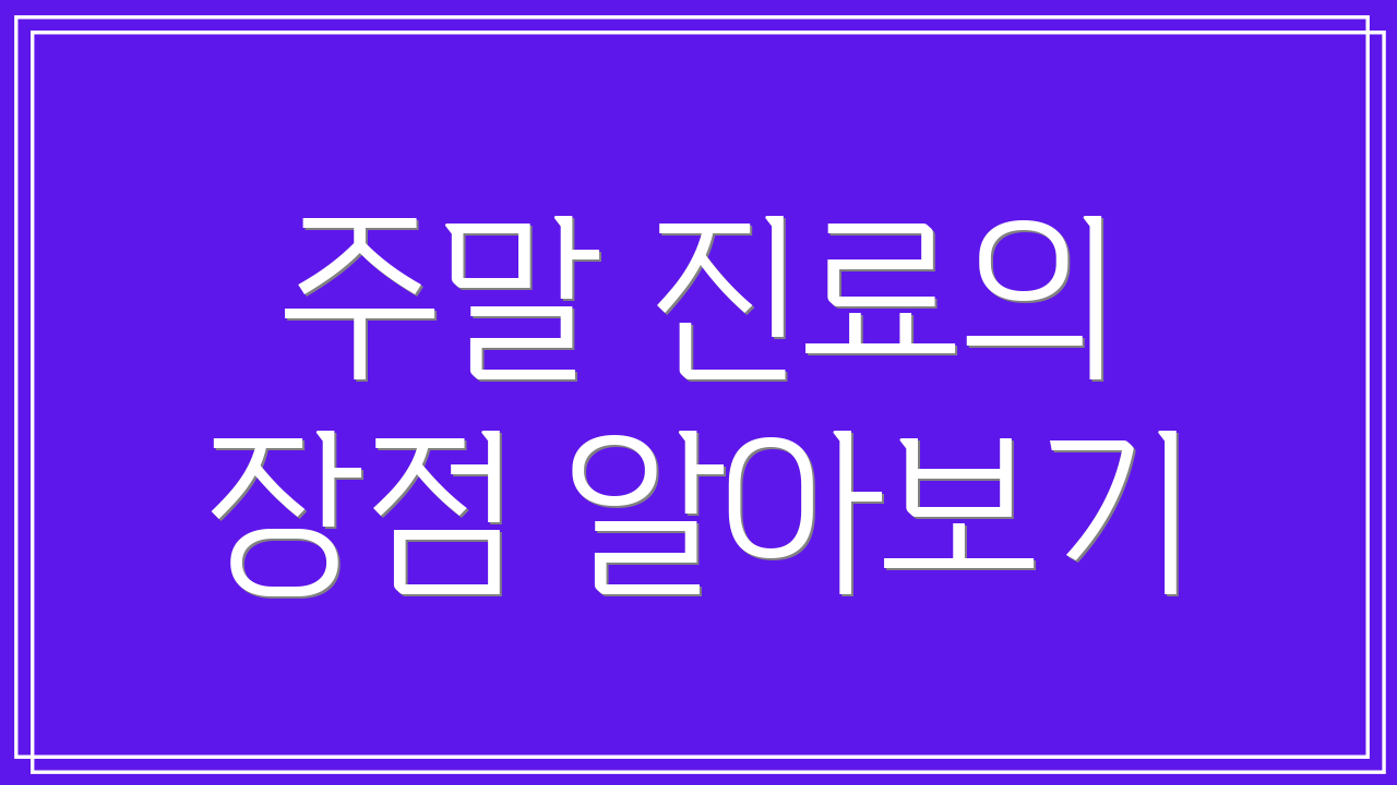 주말 진료의 장점 알아보기