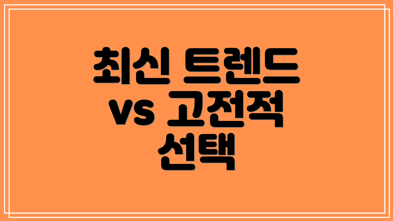 최신 트렌드 vs 고전적 선택