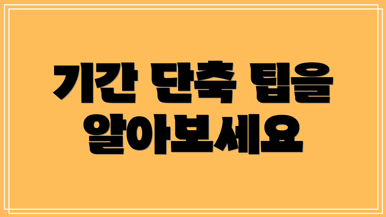 기간 단축 팁을 알아보세요