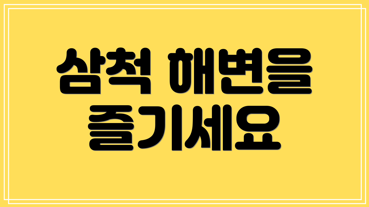 삼척 해변을 즐기세요
