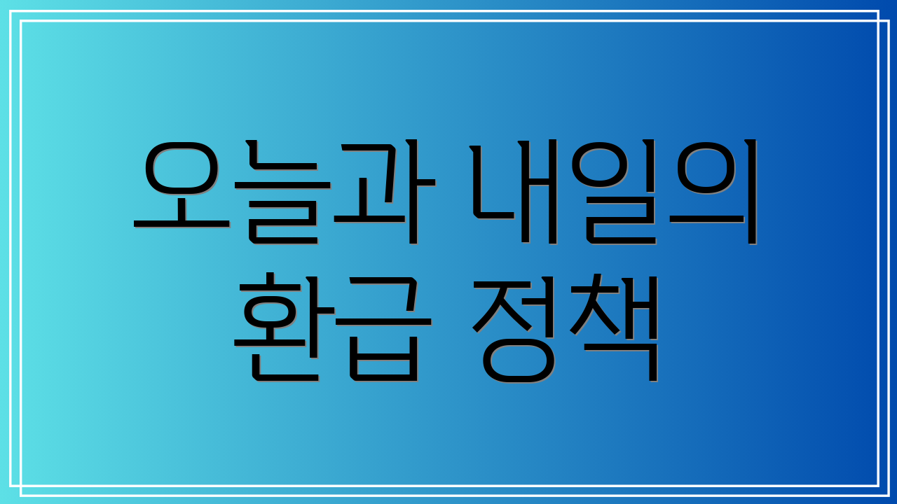 오늘과 내일의 환급 정책