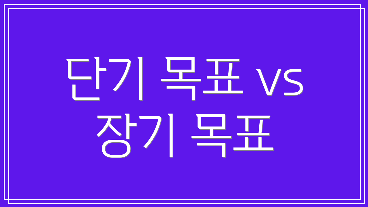 단기 목표 vs 장기 목표