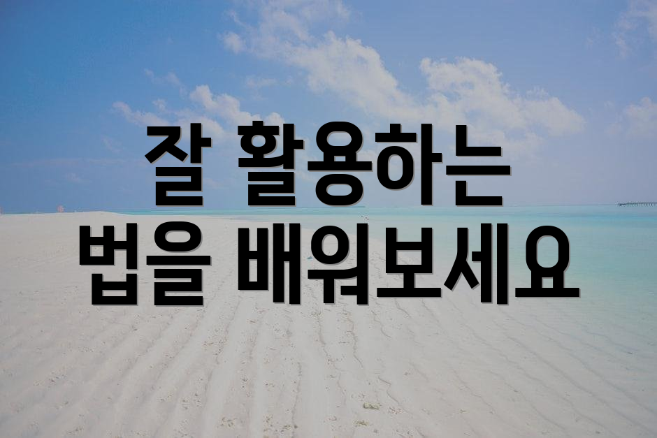 잘 활용하는 법을 배워보세요