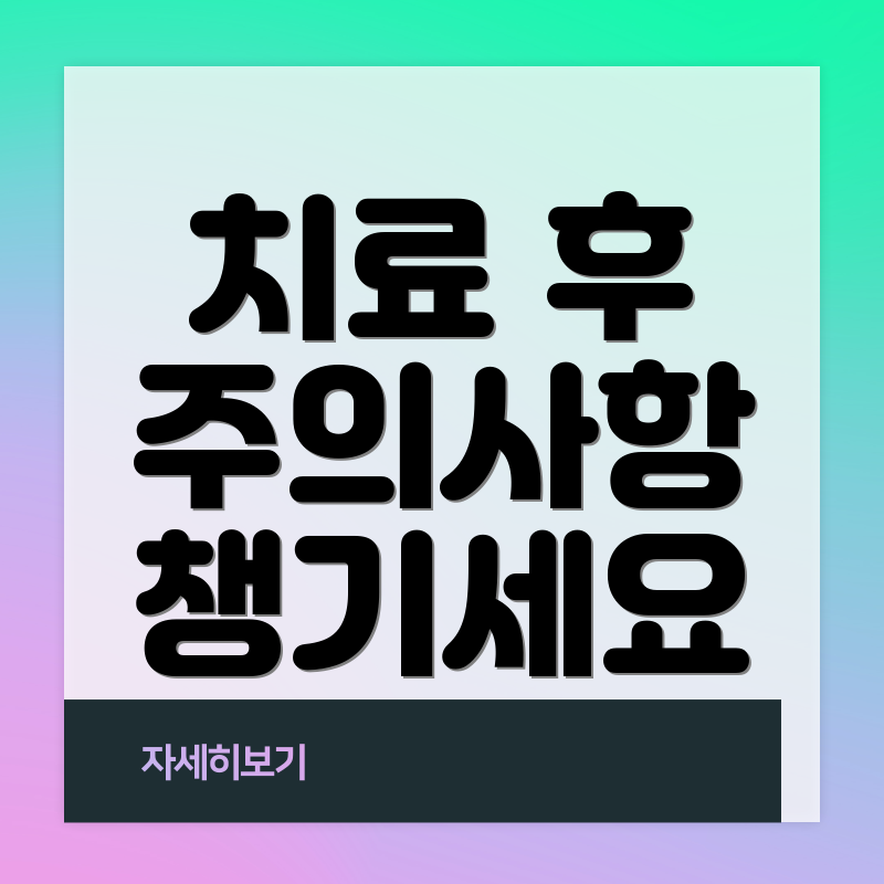 치료 후 주의사항 챙기세요