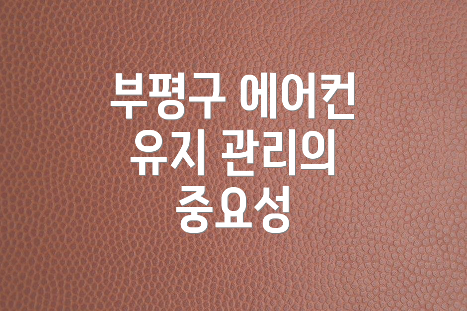 부평구 에어컨 유지 관리의 중요성