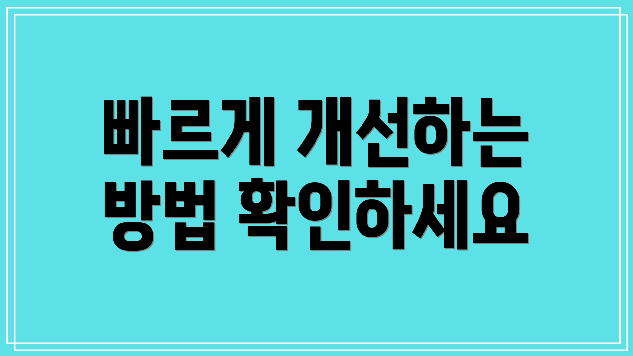 빠르게 개선하는 방법 확인하세요