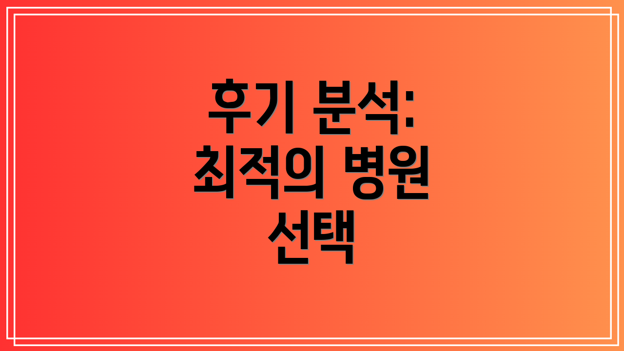 후기 분석: 최적의 병원 선택