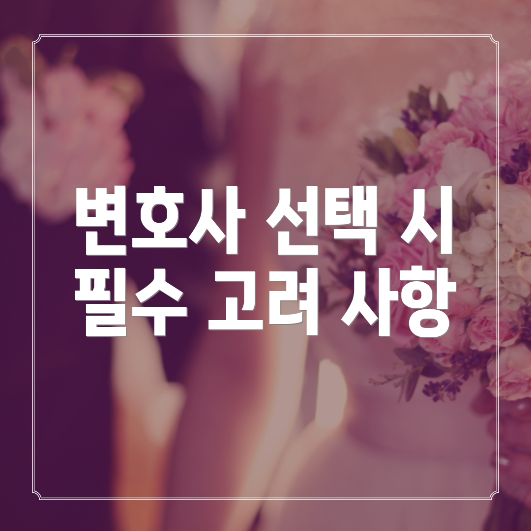 변호사 선택 시 필수 고려 사항