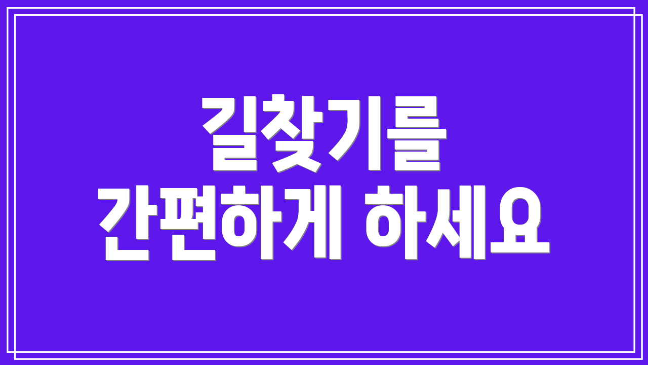 길찾기를 간편하게 하세요