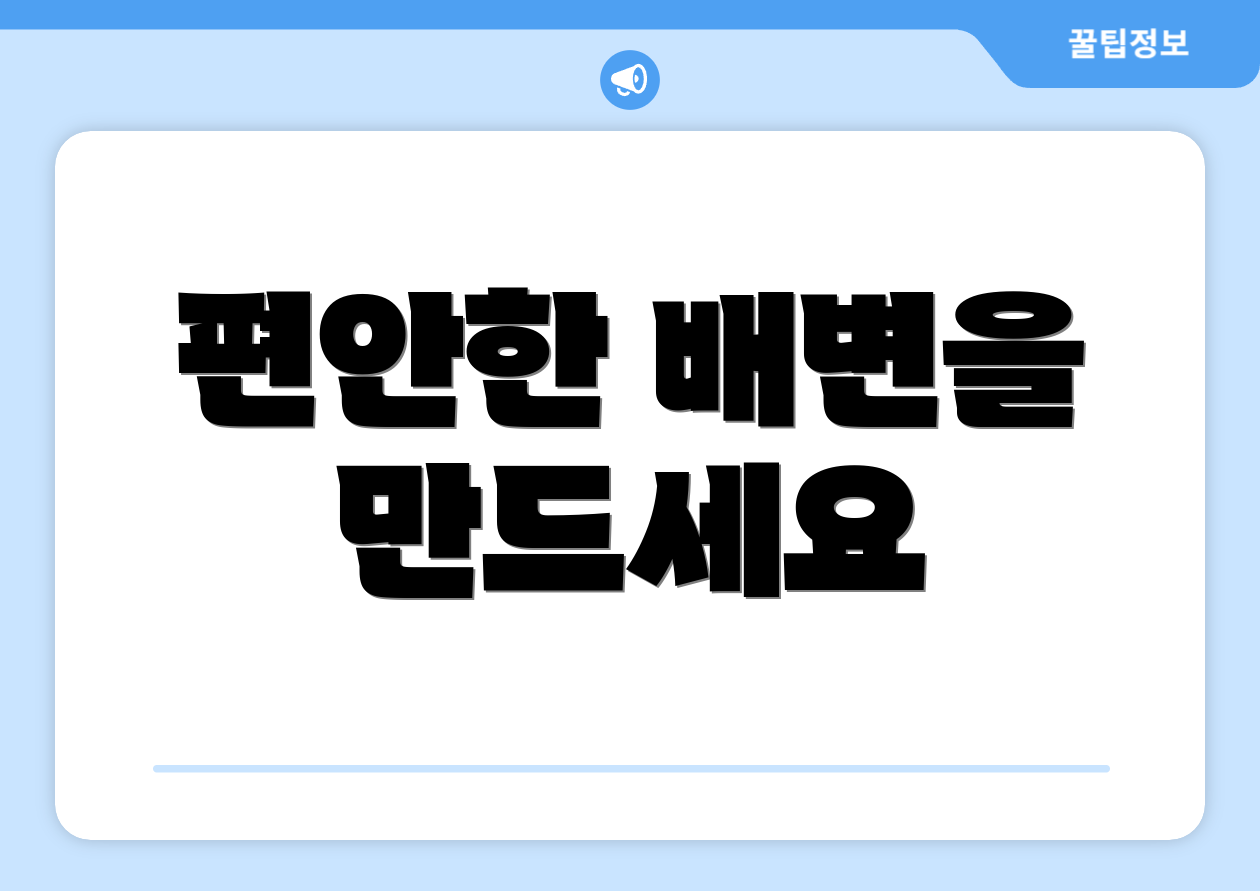 편안한 배변을 만드세요
