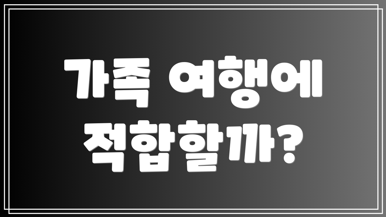 가족 여행에 적합할까?