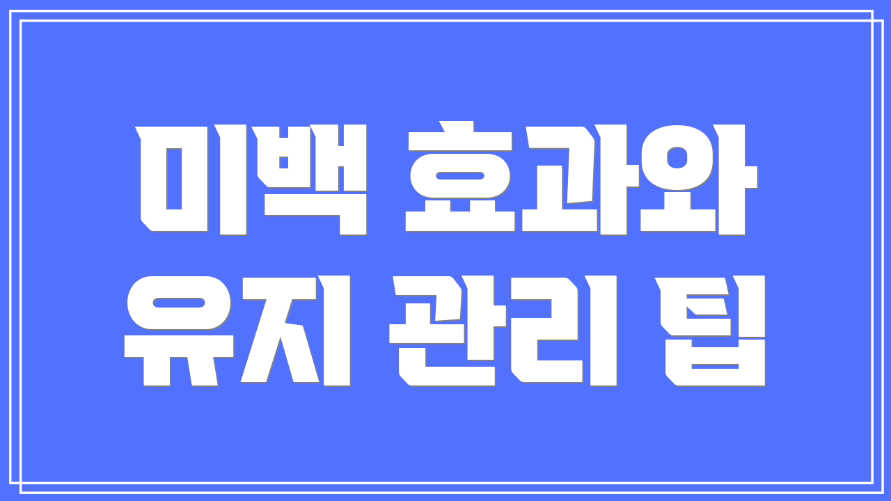 미백 효과와 유지 관리 팁