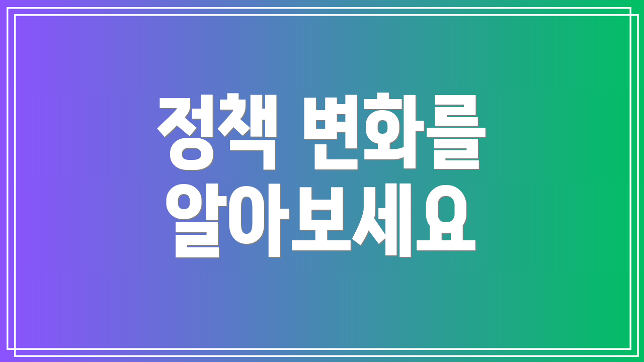 정책 변화를 알아보세요