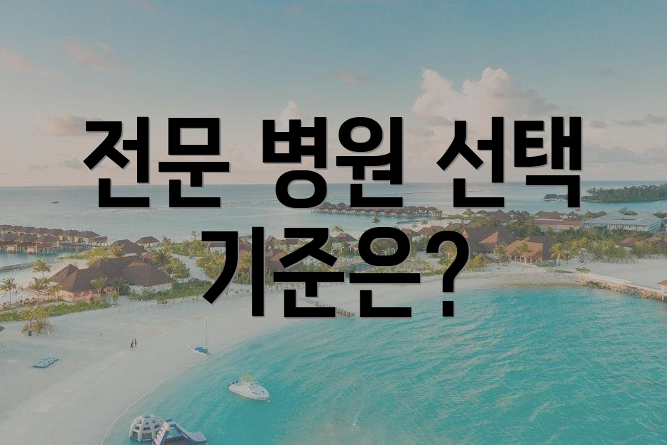 전문 병원 선택 기준은?