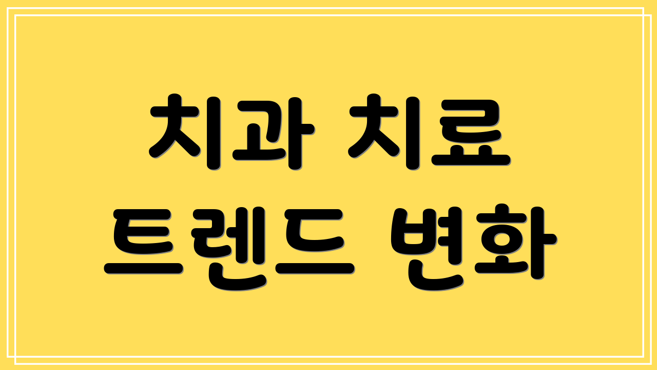 치과 치료 트렌드 변화