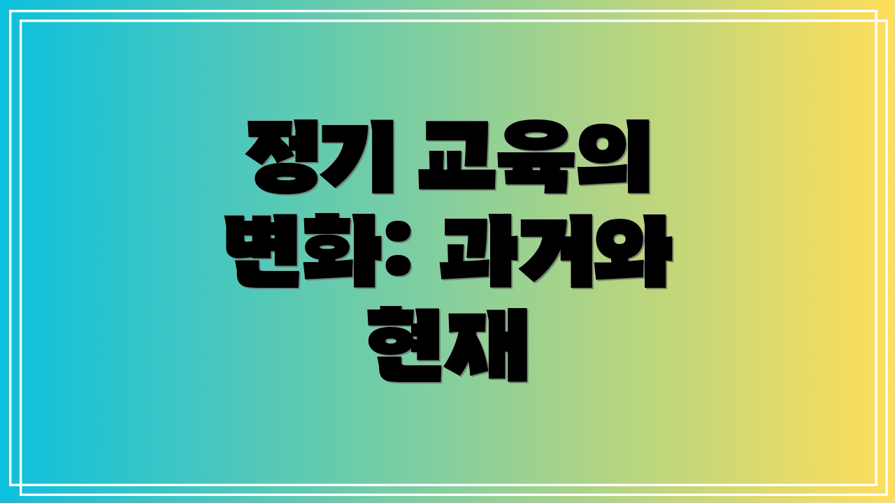 정기 교육의 변화: 과거와 현재