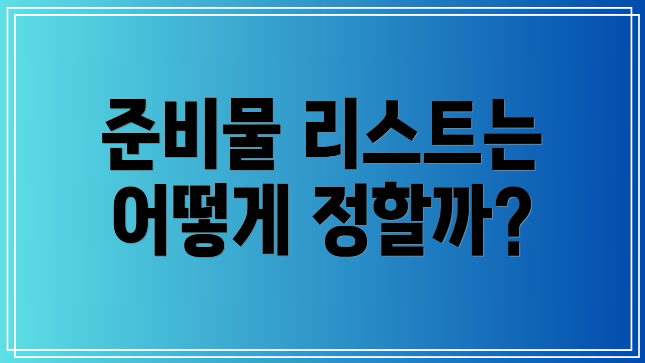 준비물 리스트는 어떻게 정할까?