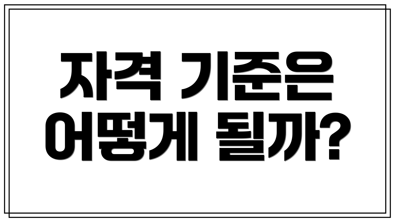 자격 기준은 어떻게 될까?