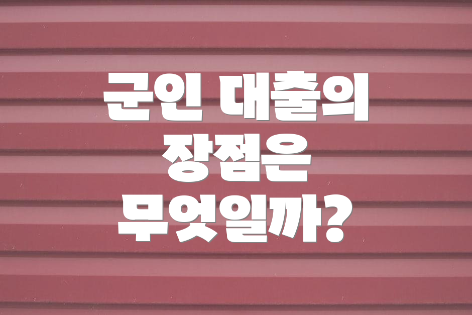 군인 대출의 장점은 무엇일까?