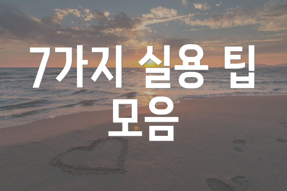 7가지 실용 팁 모음