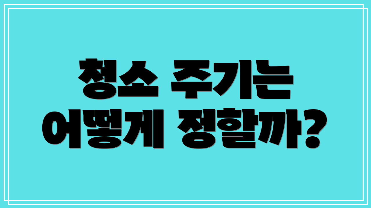 청소 주기는 어떻게 정할까?