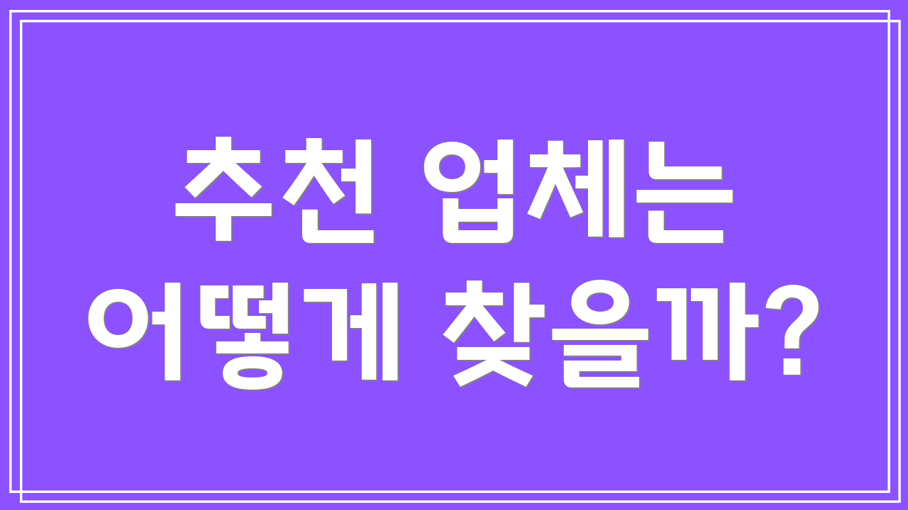 추천 업체는 어떻게 찾을까?