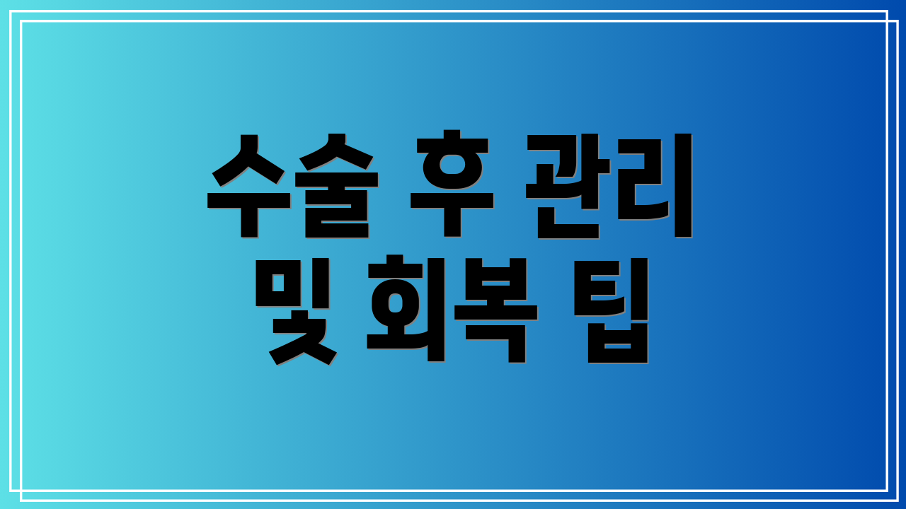 수술 후 관리 및 회복 팁