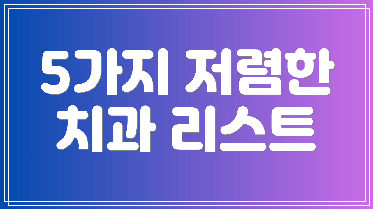 5가지 저렴한 치과 리스트