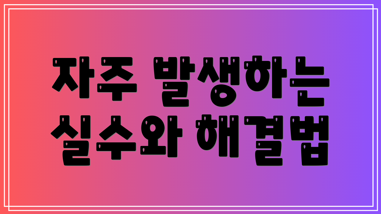 자주 발생하는 실수와 해결법