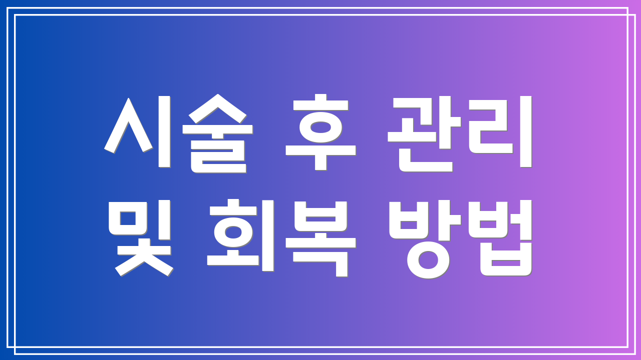 시술 후 관리 및 회복 방법