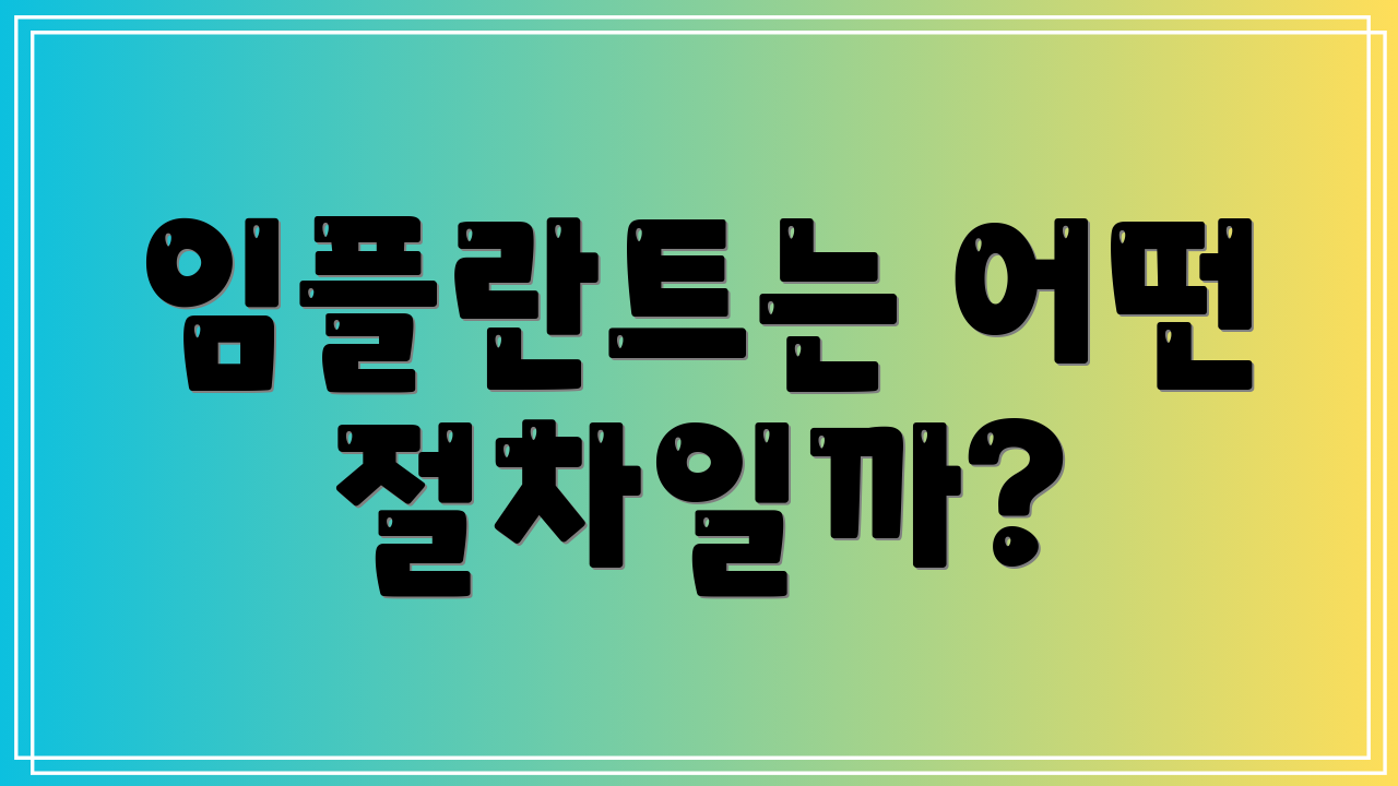 임플란트는 어떤 절차일까?