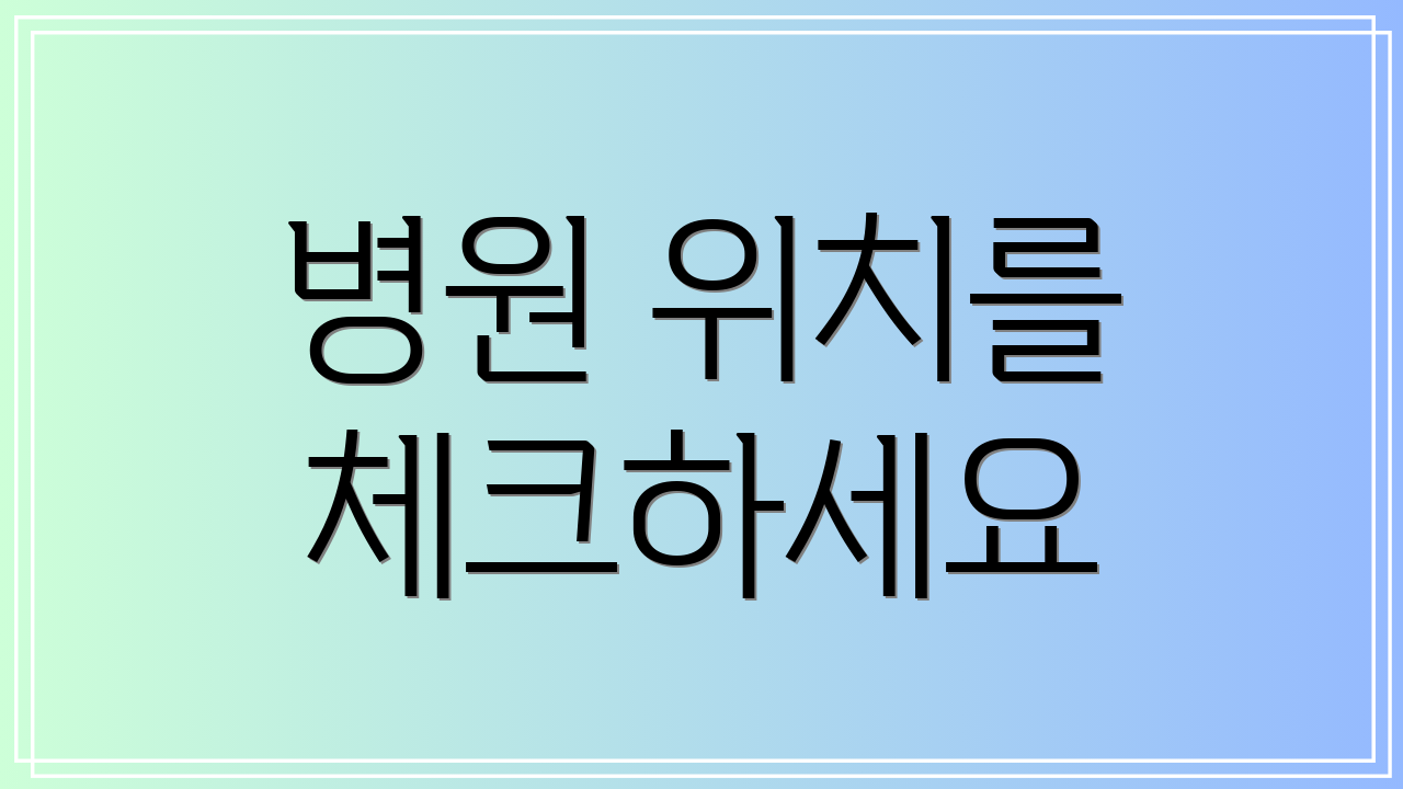 병원 위치를 체크하세요