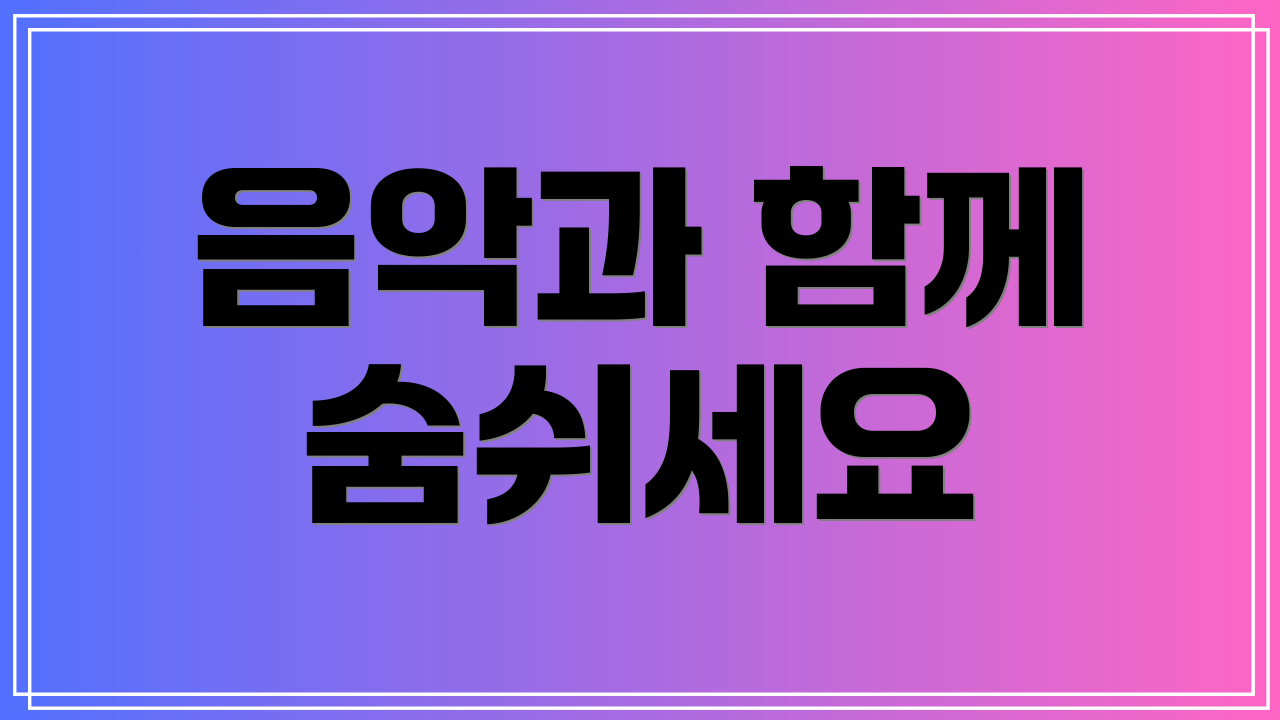음악과 함께 숨쉬세요