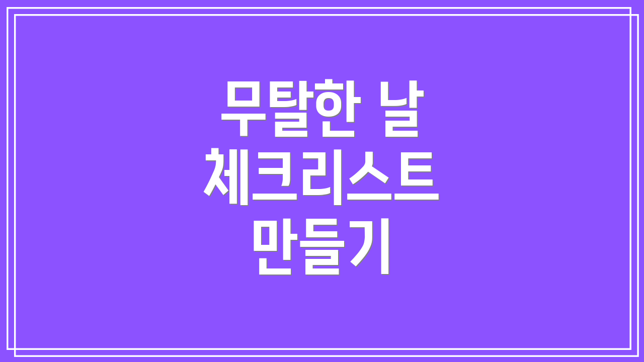 무탈한 날 체크리스트 만들기