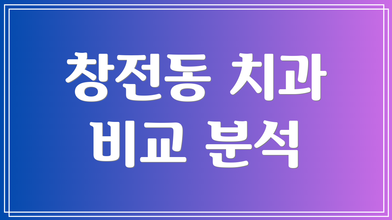 창전동 치과 비교 분석