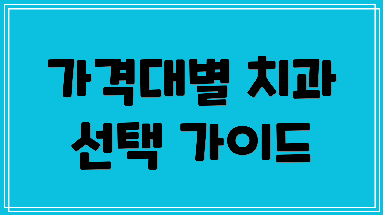 가격대별 치과 선택 가이드